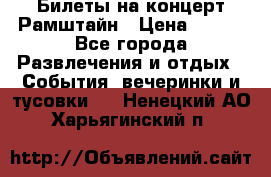 Билеты на концерт Рамштайн › Цена ­ 210 - Все города Развлечения и отдых » События, вечеринки и тусовки   . Ненецкий АО,Харьягинский п.